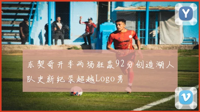 东契奇开季两场狂轰92分创造湖人队史新纪录超越Logo男