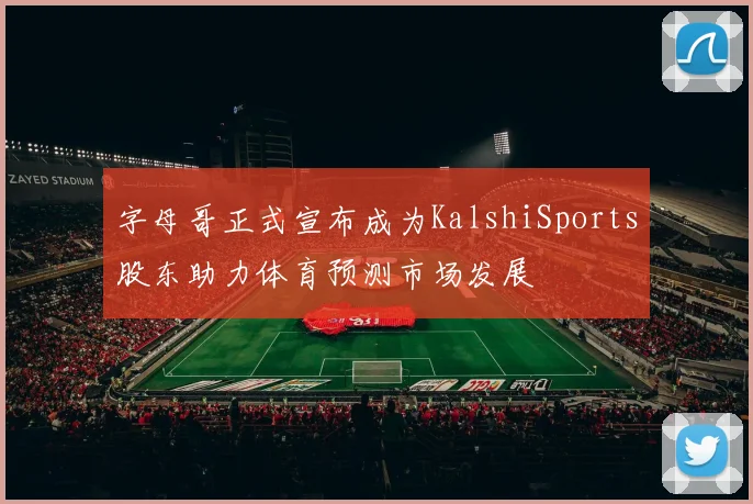 字母哥正式宣布成为KalshiSports股东助力体育预测市场发展