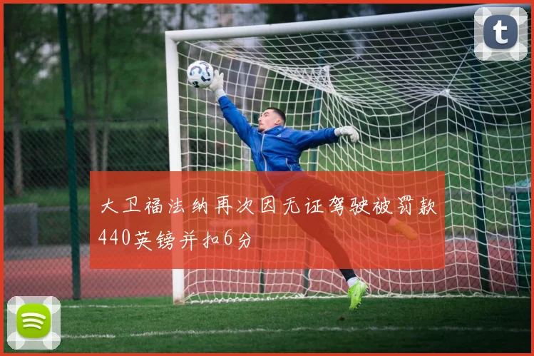 大卫福法纳再次因无证驾驶被罚款440英镑并扣6分