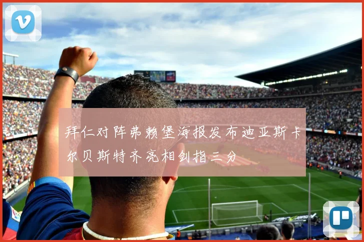 拜仁对阵弗赖堡海报发布迪亚斯卡尔贝斯特齐亮相剑指三分