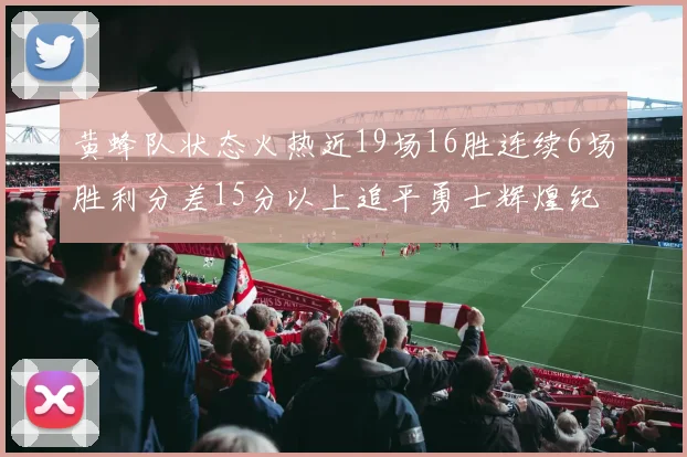 黄蜂队状态火热近19场16胜连续6场胜利分差15分以上追平勇士辉煌纪录