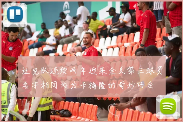 杜克队连续两年迎来全美第三球员名字相同均为卡梅隆的奇妙巧合
