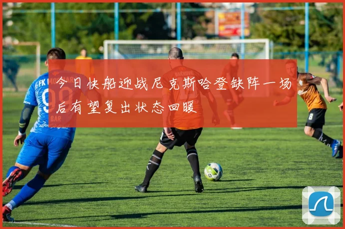 今日快船迎战尼克斯哈登缺阵一场后有望复出状态回暖