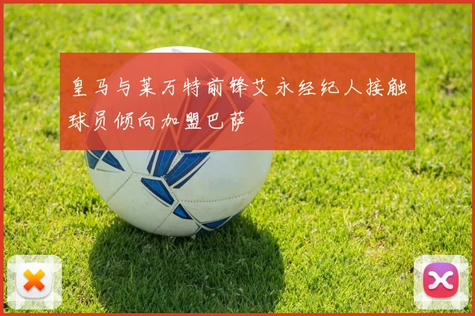 皇马与莱万特前锋艾永经纪人接触球员倾向加盟巴萨