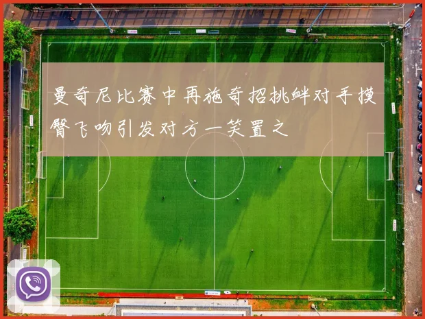 曼奇尼比赛中再施奇招挑衅对手摸臀飞吻引发对方一笑置之