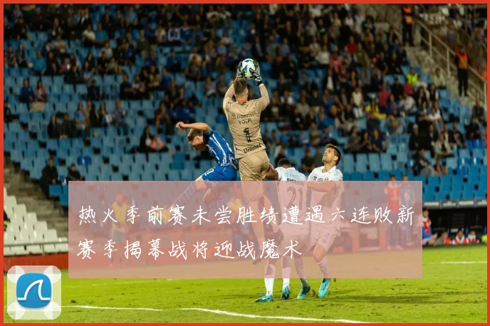 热火季前赛未尝胜绩遭遇六连败新赛季揭幕战将迎战魔术