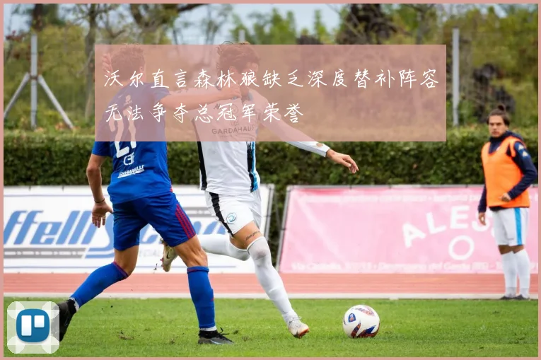 沃尔直言森林狼缺乏深度替补阵容无法争夺总冠军荣誉