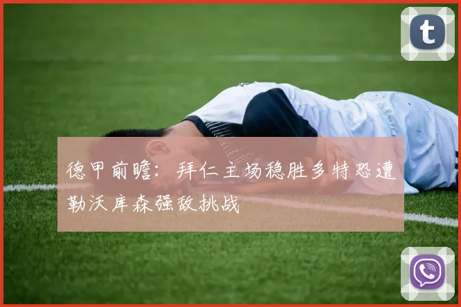 德甲前瞻：拜仁主场稳胜多特恐遭勒沃库森强敌挑战